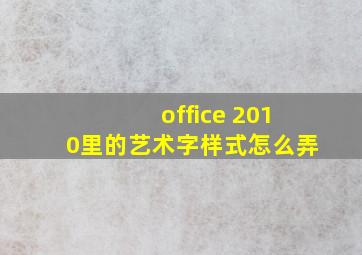 office 2010里的艺术字样式怎么弄